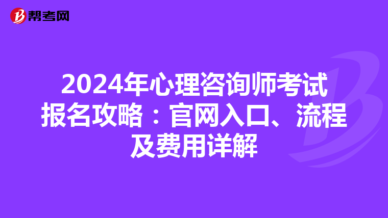 2024年心理咨询师考试报名攻略：官网入口、流程及费用详解