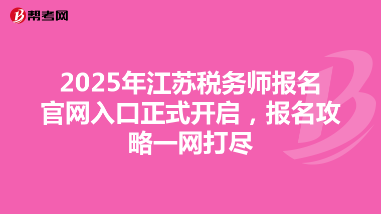 2025年江苏税务师报名官网入口正式开启，报名攻略一网打尽