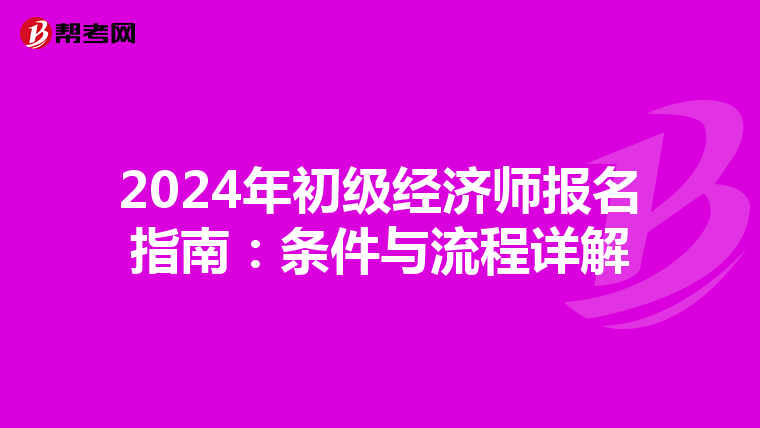 2024年初級經(jīng)濟師報名指南:條件與流程詳解