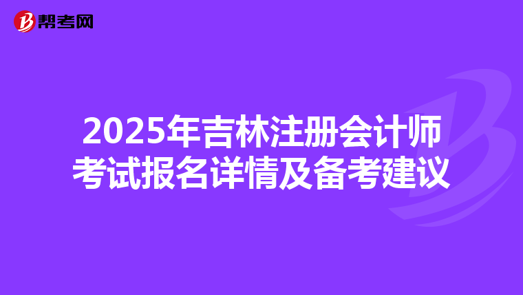 2025年吉林注冊會計師考試報名詳情及備考建議
