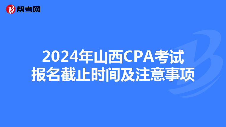 2024年山西CPA考試報名截止時間及注意事項