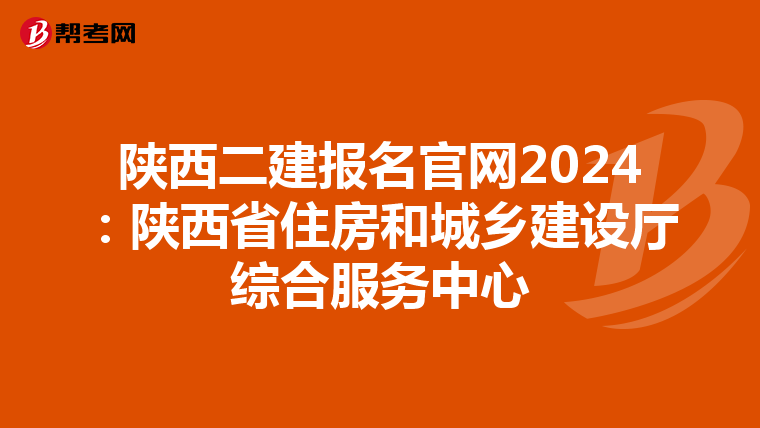 陕西二建报名官网2024：陕西省住房和城乡建设厅综合服务中心
