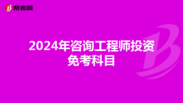 2024年咨询工程师投资免考科目