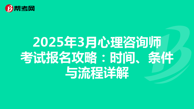 2025年3月心理咨询师考试报名攻略：时间、条件与流程详解
