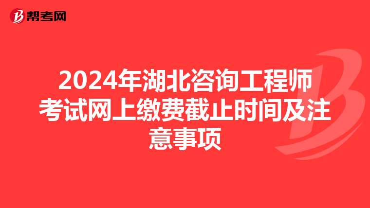 2024年湖北咨询工程师考试网上缴费截止时间及注意事项