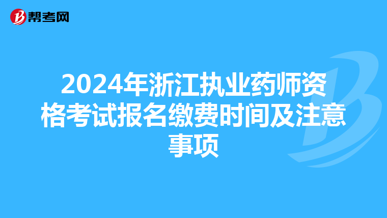 2024年浙江执业药师资格考试报名缴费时间及注意事项