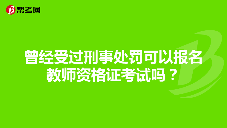 曾经受过刑事处罚可以报名教师资格证考试吗？