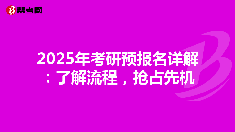 2025年考研预报名详解：了解流程，抢占先机