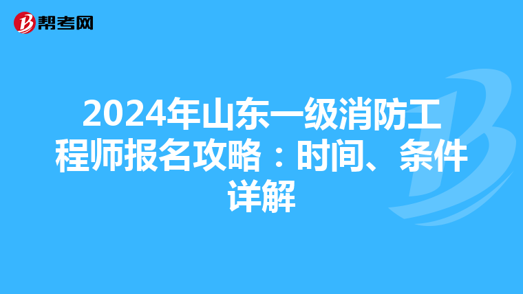 2024年山东一级消防工程师报名攻略：时间、条件详解