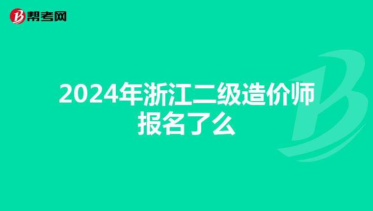 2024年浙江二級造價師報名了么