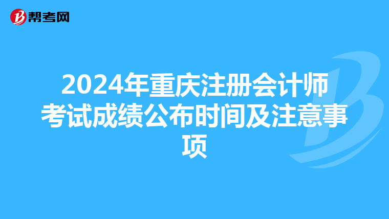 2024年重慶注冊會計師考試成績公布時間及注意事項