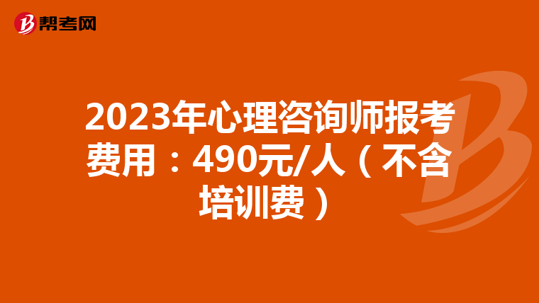 2023年心理咨询师报考费用：490元/人（不含培训费）