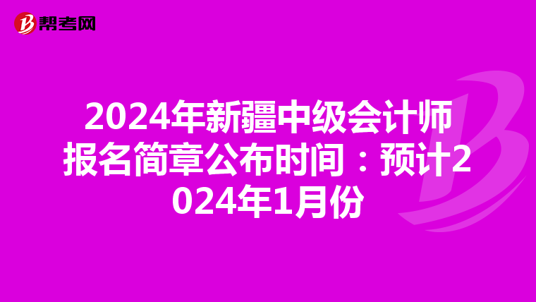 2024年新疆中級會計師報名簡章公布時間:預(yù)計2024年1月份