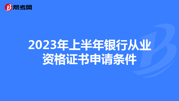 2023年上半年银行从业资格证书申请条件