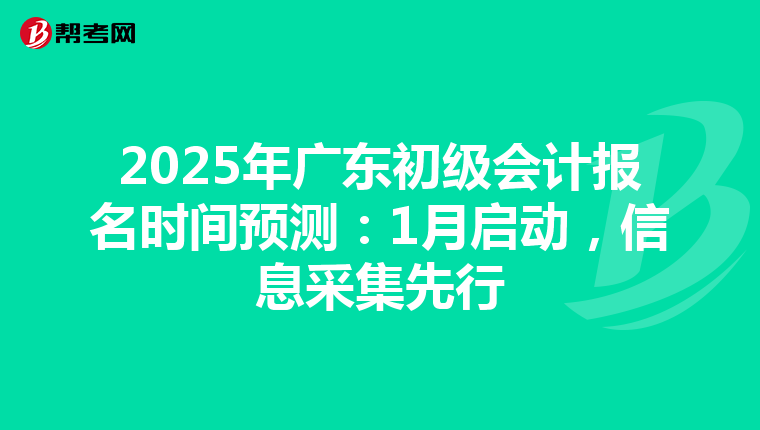 2025年广东初级会计报名时间预测：1月启动，信息采集先行