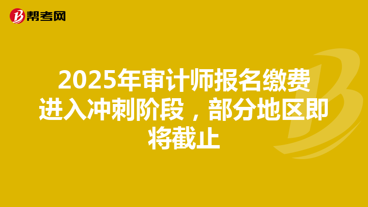 2025年审计师报名缴费进入冲刺阶段，部分地区即将截止
