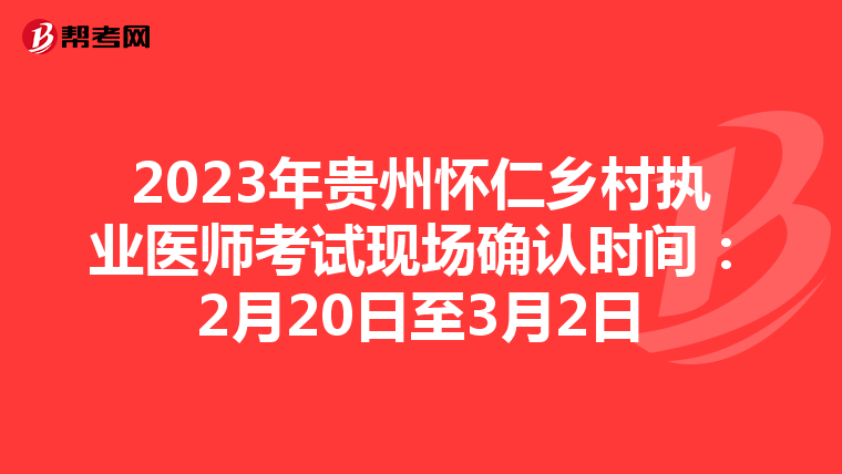 2023年贵州怀仁乡村执业医师考试现场确认时间:2月20日至3月2日
