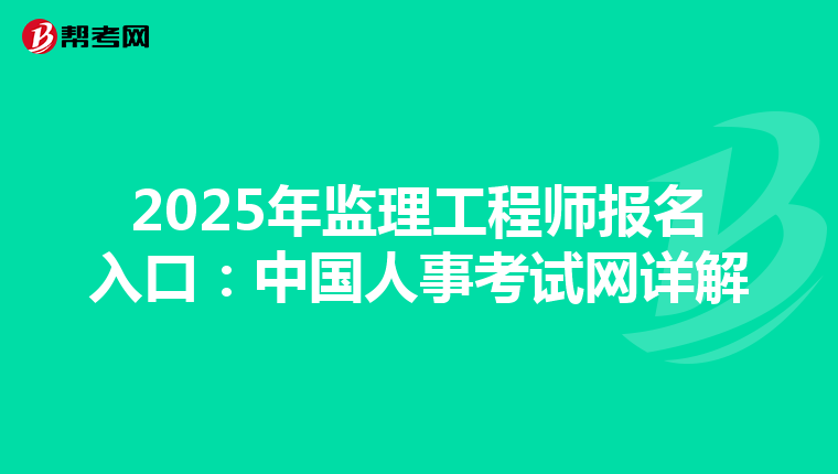 2025年监理工程师报名入口：中国人事考试网详解