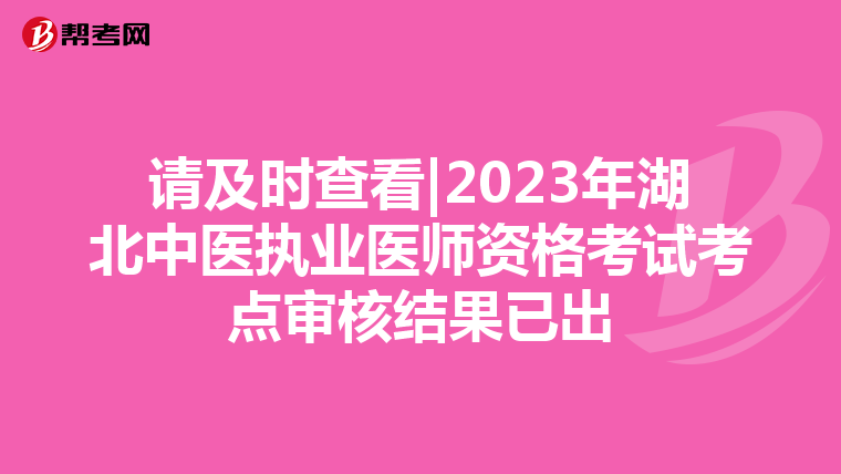 请及时查看|2023年湖北中医执业医师资格考试考点审核结果已出