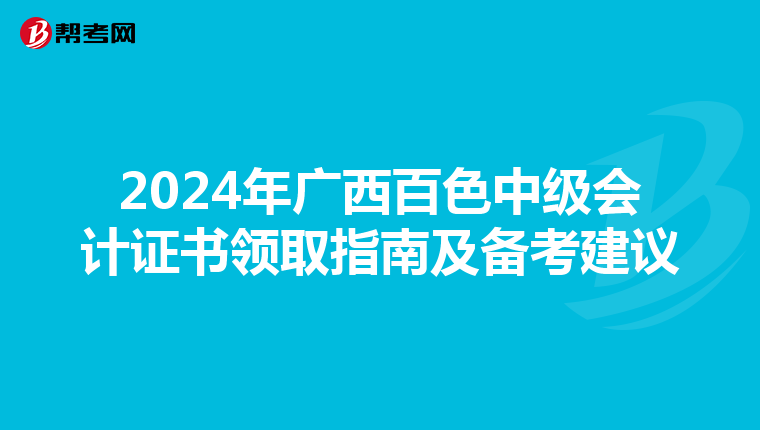 2024年广西百色中级会计证书领取指南及备考建议