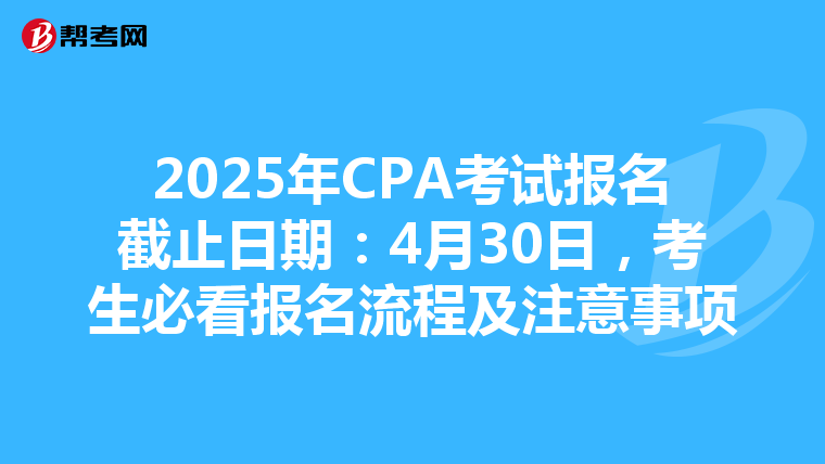 2025年CPA考试报名截止日期：4月30日，考生必看报名流程及注意事项