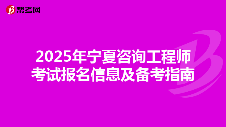 2025年寧夏咨詢工程師考試報名信息及備考指南