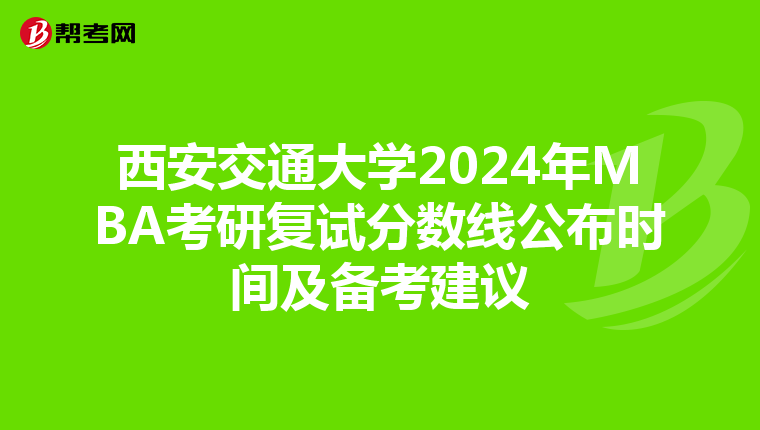 西安交通大学2024年MBA考研复试分数线公布时间及备考建议