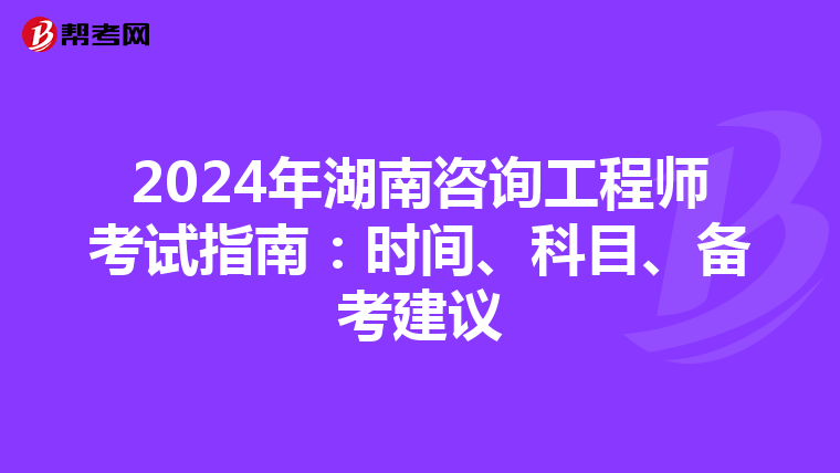 2024年湖南咨询工程师考试指南：时间、科目、备考建议