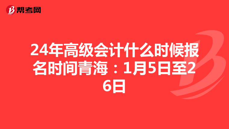 24年高級(jí)會(huì)計(jì)什么時(shí)候報(bào)名時(shí)間青海:1月5日至26日