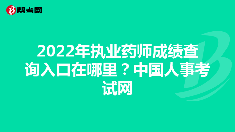 2022年執(zhí)業(yè)藥師成績查詢?nèi)肟谠谀睦?？中國人事考試網(wǎng)