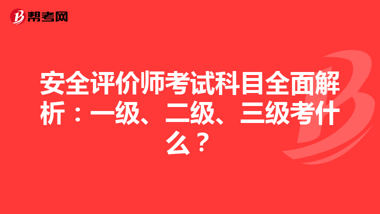 安全评价师考试科目全面解析：一级、二级、三级考什么？