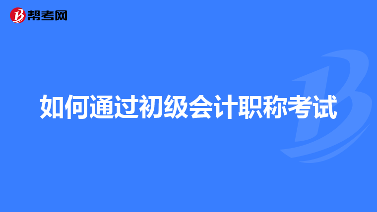 如何通過初級(jí)會(huì)計(jì)職稱考試