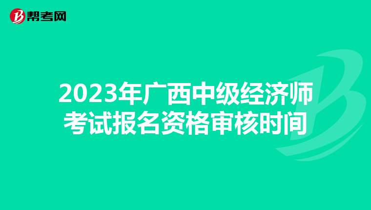 2023年廣西中級經(jīng)濟師考試報名資格審核時間