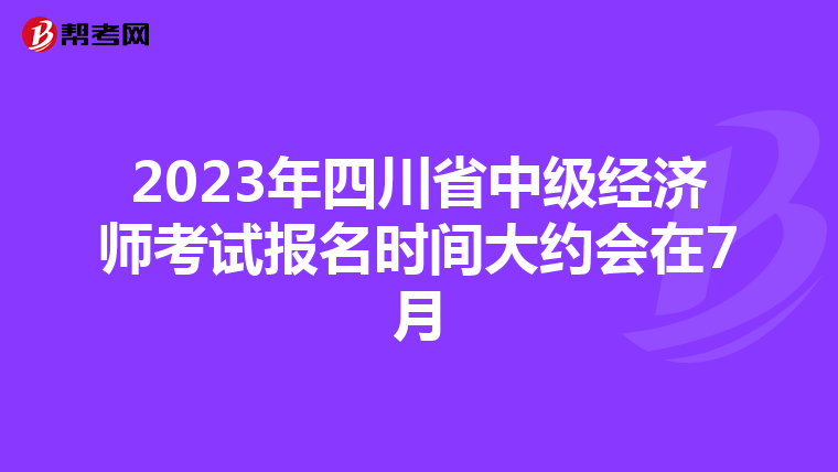 2023年四川省中级经济师考试报名时间大约会在7月