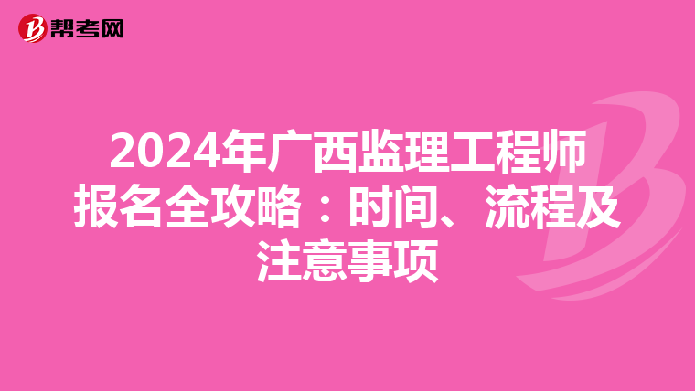 2024年广西监理工程师报名全攻略：时间、流程及注意事项