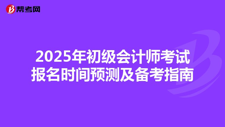 2025年初级会计师考试报名时间预测及备考指南