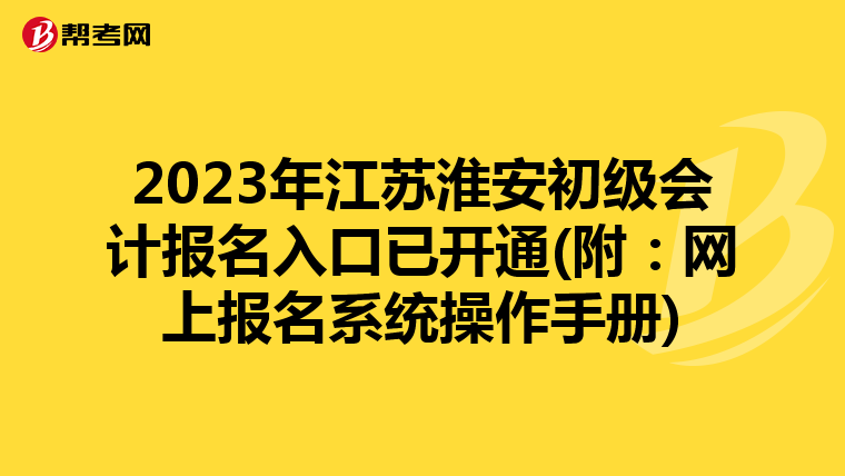 2023年江苏淮安初级会计报名入口已开通(附:网上报名系统操作手册)
