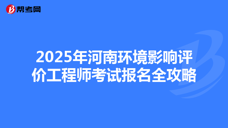 2025年河南环境影响评价工程师考试报名全攻略
