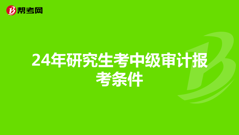24年研究生考中級(jí)審計(jì)報(bào)考條件