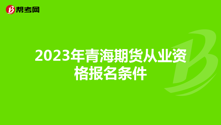 2023年青海期货从业资格报名条件