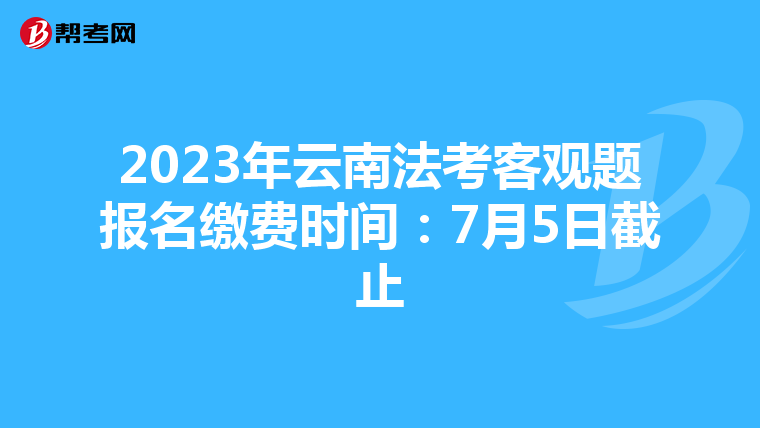 2023年云南法考客观题报名缴费时间：7月5日截止