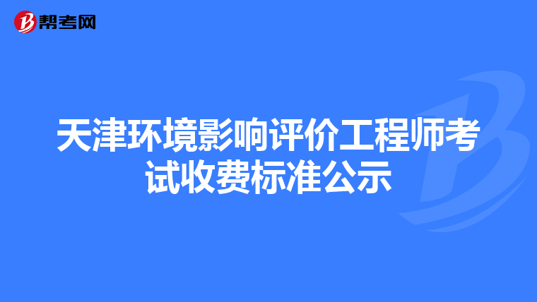 天津环境影响评价工程师考试收费标准公示