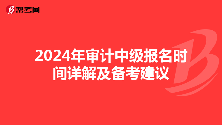 2024年审计中级报名时间详解及备考建议
