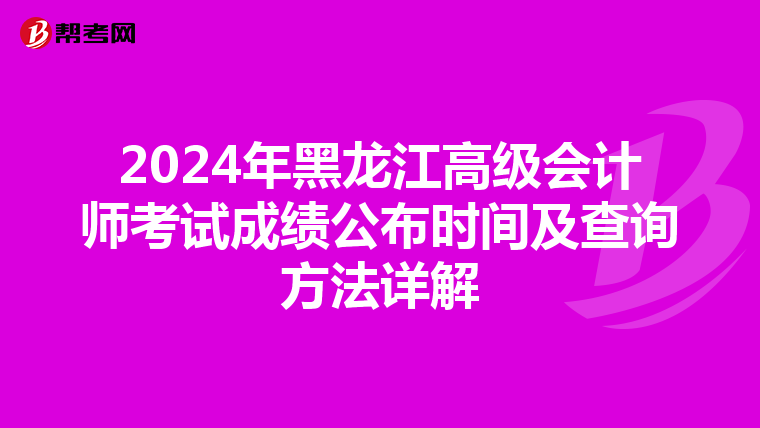 2024年黑龙江高级会计师考试成绩公布时间及查询方法详解