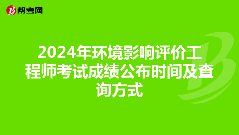 2024年环境影响评价工程师考试成绩公布时间及查询方式