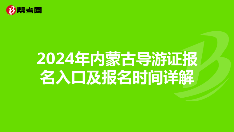 2024年内蒙古导游证报名入口及报名时间详解