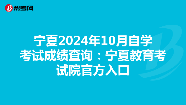 宁夏2024年10月自学考试成绩查询：宁夏教育考试院官方入口