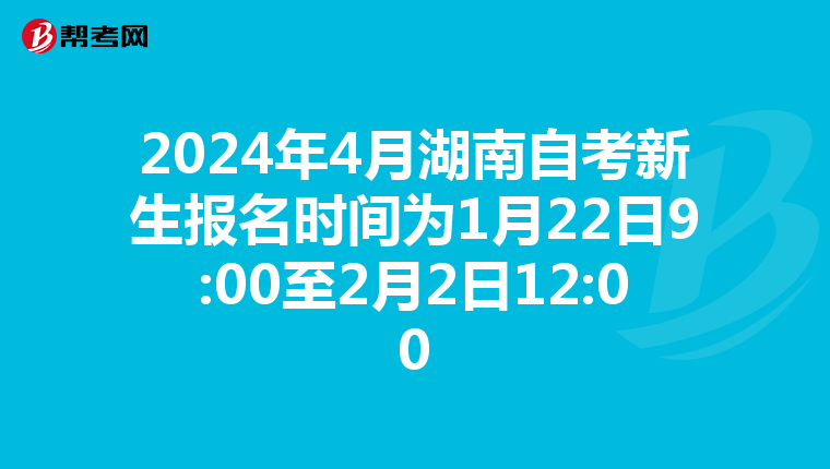 2024年4月湖南自考新生报名时间为1月22日9:00至2月2日12:00