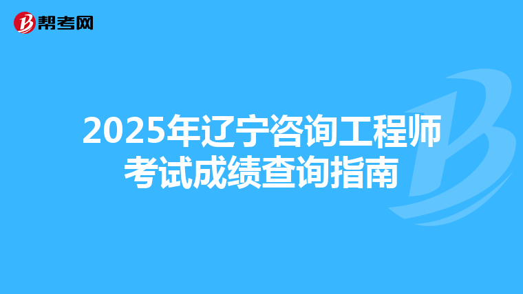 2025年辽宁咨询工程师考试成绩查询指南