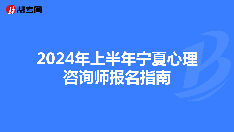 2024年上半年宁夏心理咨询师报名指南